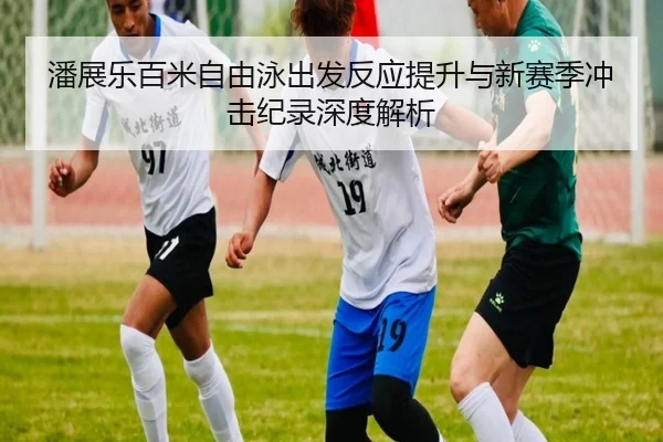 潘展乐百米自由泳出发反应提升与新赛季冲击纪录深度解析 | LDSPORTS