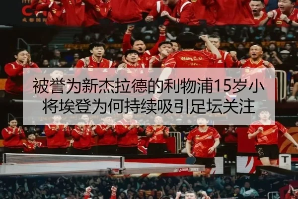 被誉为新杰拉德的利物浦15岁小将埃登为何持续吸引足坛关注（LD）